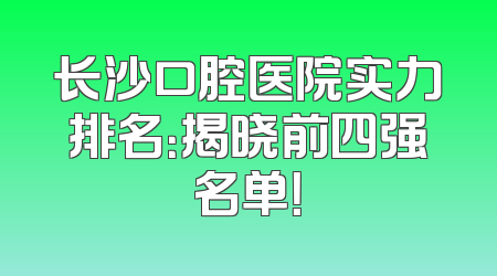 长沙口腔医院实力排名：揭晓前四强名单！