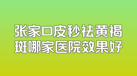 张家口皮秒祛黄褐斑哪家医院效果好