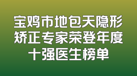 宝鸡市地包天隐形矫正专家荣登年度十强医生榜单