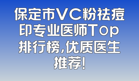 保定市VC粉祛痘印专业医师Top排行榜，优质医生推荐！