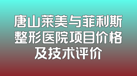 唐山莱美与菲利斯整形医院项目价格及技术评价