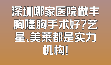 深圳哪家医院做丰胸隆胸手术好？艺星、美莱都是实力机构！