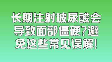 长期注射玻尿酸会导致面部僵硬？避免这些常见误解！