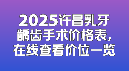 2025许昌乳牙龋齿手术价格表，在线查看价位一览