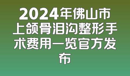 2024年佛山市上颌骨泪沟整形手术费用一览官方发布