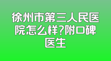 徐州市第三人民医院怎么样？附口碑医生
