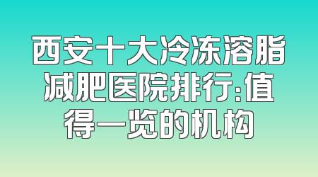 西安十大冷冻溶脂减肥医院排行：值得一览的机构