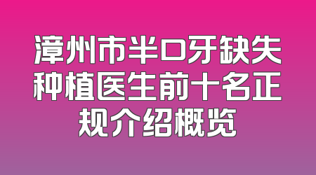 漳州市半口牙缺失种植医生前十名正规介绍概览