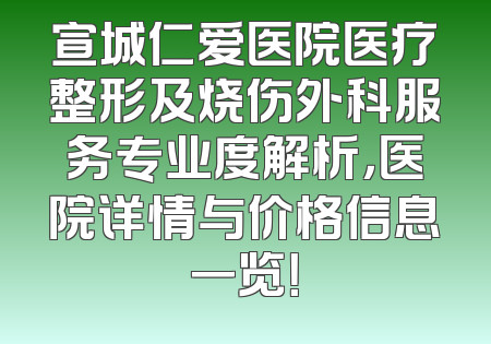 宣城仁爱医院医疗整形及烧伤外科服务专业度解析，医院详情与价格信息一览！