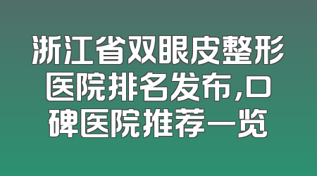浙江省双眼皮整形医院排名发布，口碑医院推荐一览