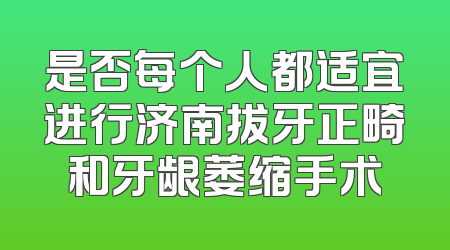 是否每个人都适宜进行济南拔牙正畸和牙龈萎缩手术