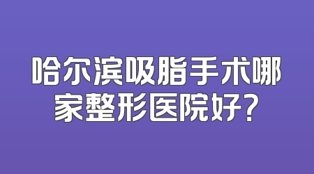 哈尔滨吸脂手术哪家整形医院好？