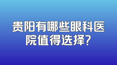 贵阳有哪些眼科医院值得选择？