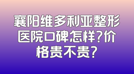 襄阳维多利亚整形医院口碑怎样？价格贵不贵？