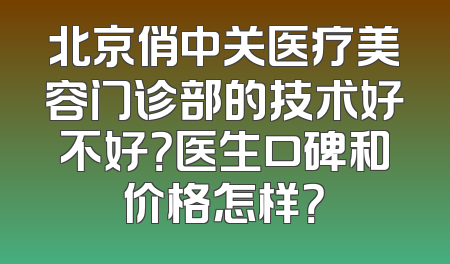 北京俏中关医疗美容门诊部的技术好不好？医生口碑和价格怎样？