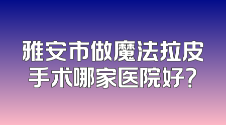 雅安市做魔法拉皮手术哪家医院好？