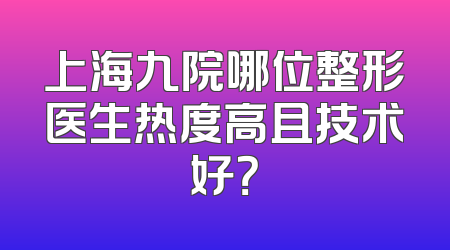 上海九院哪位整形医生热度高且技术好？
