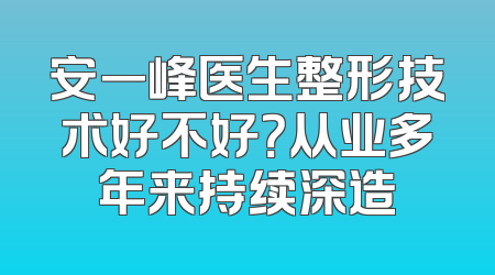 安一峰医生整形技术好不好？从业多年来持续深造
