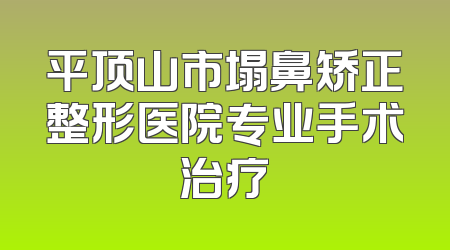 平顶山市塌鼻矫正整形医院专业手术治疗
