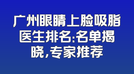 广州眼睛上脸吸脂医生排名：名单揭晓，专家推荐