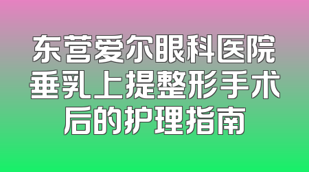 东营爱尔眼科医院垂乳上提整形手术后的护理指南