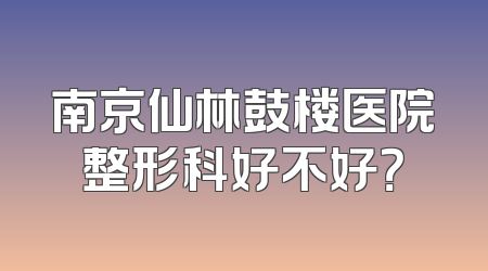 南京仙林鼓楼医院整形科好不好？