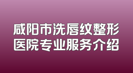 咸阳市洗唇纹整形医院专业服务介绍