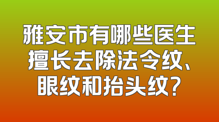 雅安市有哪些医生擅长去除法令纹、眼纹和抬头纹？