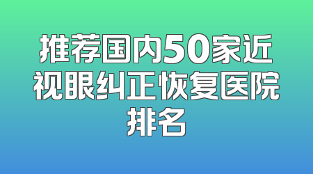 推荐国内50家近视眼纠正恢复医院排名