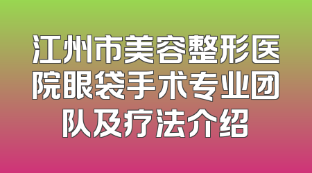 江州市美容整形医院眼袋手术专业团队及疗法介绍