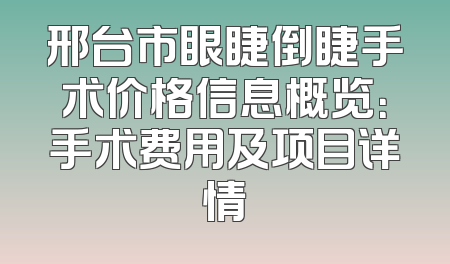 邢台市眼睫倒睫手术价格信息概览：手术费用及项目详情