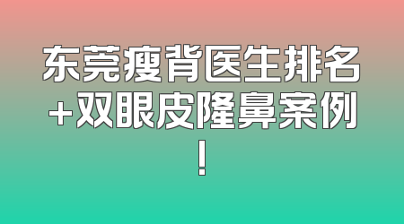 东莞瘦背医生排名+双眼皮隆鼻案例!