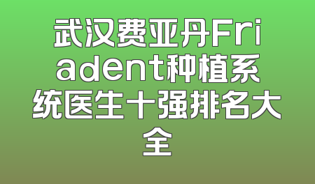 武汉费亚丹Friadent种植系统医生十强排名大全