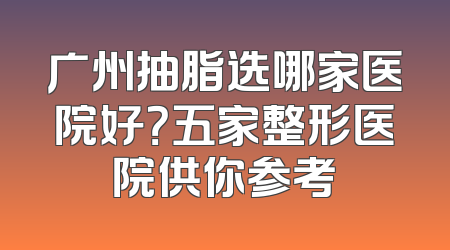 广州抽脂选哪家医院好？五家整形医院供你参考