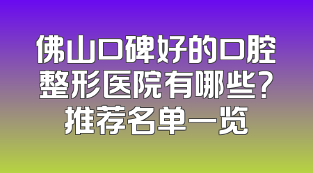 佛山口碑好的口腔整形医院有哪些？推荐名单一览
