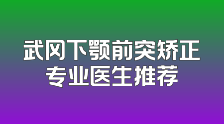 武冈下颚前突矫正专业医生推荐