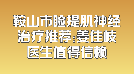 鞍山市睑提肌神经治疗推荐：姜佳岐医生值得信赖