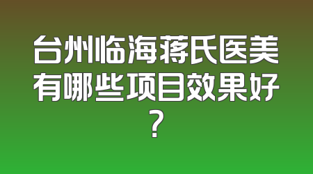 台州临海蒋氏医美有哪些项目效果好？