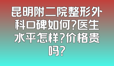 昆明附二院整形外科口碑如何？医生水平怎样？价格贵吗？