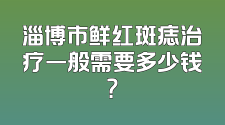 淄博市鲜红斑痣治疗一般需要多少钱？