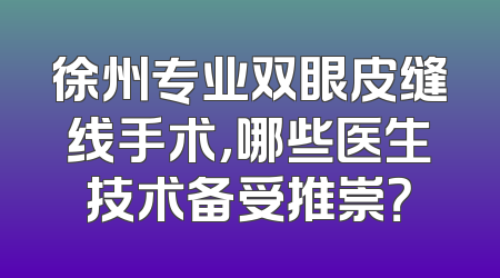 徐州专业双眼皮缝线手术，哪些医生技术备受推崇？