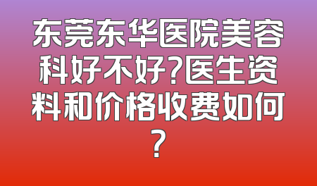 东莞东华医院美容科好不好？医生资料和价格收费如何？