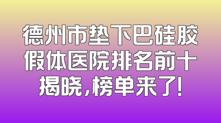 德州市垫下巴硅胶假体医院排名前十揭晓，榜单来了！
