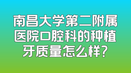 南昌大学第二附属医院口腔科的种植牙质量怎么样？