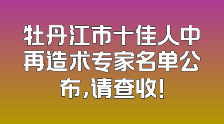 牡丹江市十佳人中再造术专家名单公布，请查收！
