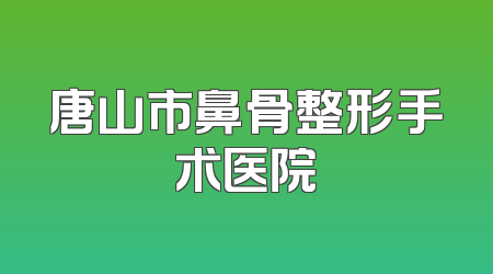 唐山市鼻骨整形手术医院