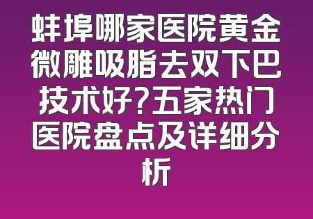 蚌埠哪家医院黄金微雕吸脂去双下巴技术好？五家热门医院盘点及详细分析