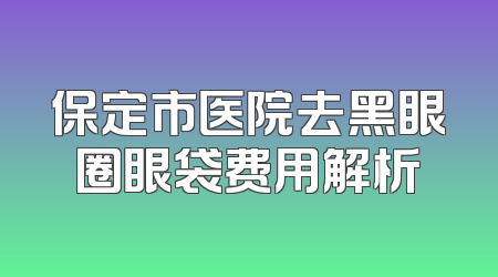 保定市医院去黑眼圈眼袋费用解析