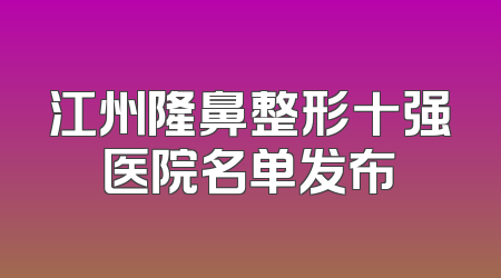 江州隆鼻整形十强医院名单发布