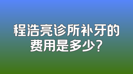 程浩亮诊所补牙的费用是多少？
